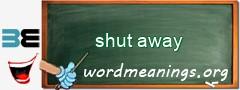 WordMeaning blackboard for shut away